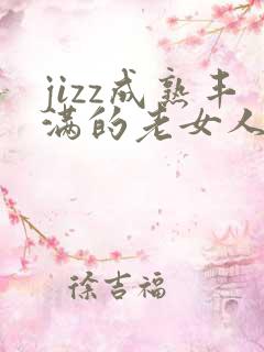 jizz成熟丰满的老女人