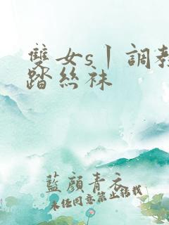 双女s丨调教踩踏丝袜