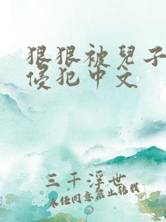 狠狠被儿子同学侵犯中文