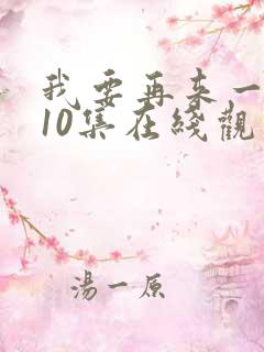 我要再来一次第10集在线观看