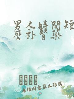 男人时间短吃什么补肾药