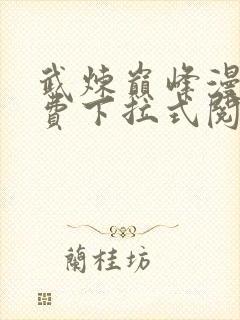 武炼巅峰漫画免费下拉式阅读