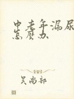 中老年漏尿严重怎么办