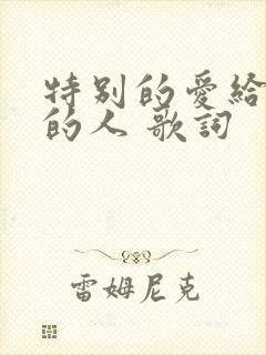 特别的爱给特别的人 歌词