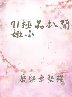 91极品扒开粉嫩小