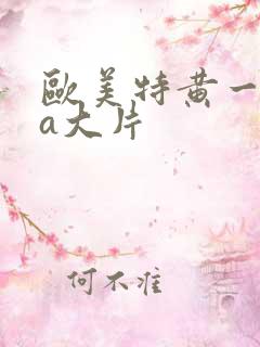 欧美特黄一级aa大片