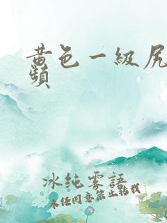黄色一级尻逼视频