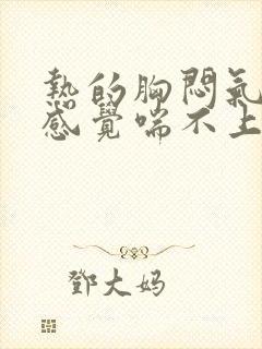 热的胸闷气短,感觉喘不上气什么原因