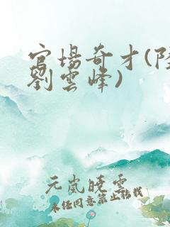 官场奇才(陆羽刘云峰)