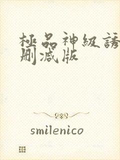 极品神级诱惑未删减版