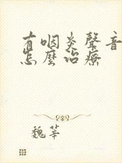 有咽炎声音沙哑怎么治疗