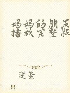 妈妈的朋友在线播放完整版