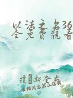 以法之名36集全免费观看电视剧最新更