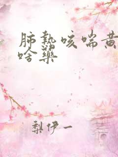 肺热咳喘黄痰吃啥药