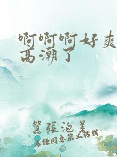 啊啊啊好爽啊要高潮了