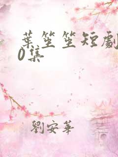 叶笙笙短剧100集
