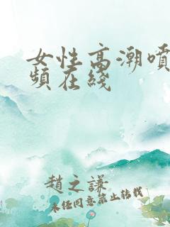 女性高潮喷水视频在线