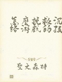 怎么挽救沉迷网络游戏的孩子
