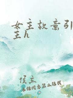 女主故意引诱男主h