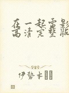 在一起电影免费高清完整版在线观看