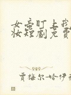 女帝盯上我的嫁妆短剧免费观看