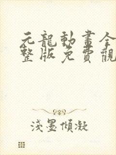 元龙动画全集完整版免费观看