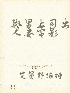 与男上司出轨的人妻电影