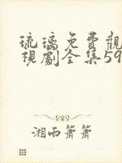 琉璃免费观看电视剧全集59集高清