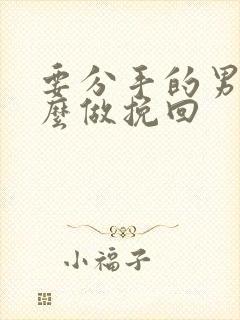 要分手的男人怎么做挽回