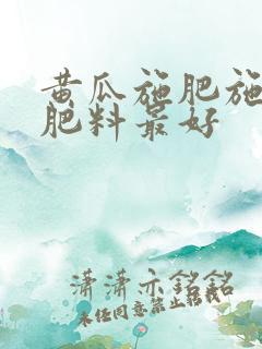 黄瓜施肥施什么肥料最好