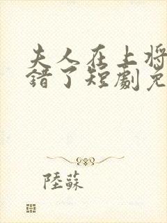 夫人在上将军知错了短剧免费观看