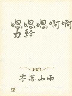 嗯嗯嗯啊啊啊用力干