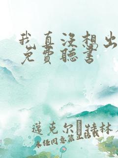 我真没想出名啊免费听书