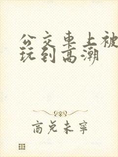 公交车上被多人玩到高潮