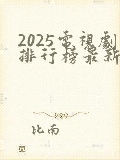 2025电视剧排行榜最新热播剧有哪些
