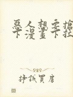 恶人想要抢救一下漫画下拉式免费