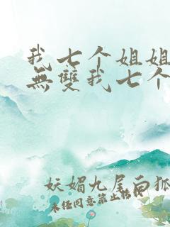 我七个姐姐绝世无双我七个姐姐绝世无双