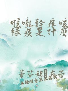 喉咙干痒咳嗽有绿痰是什么原因