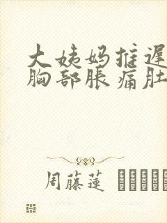 大姨妈推迟6天胸部胀痛肚子隐隐作痛