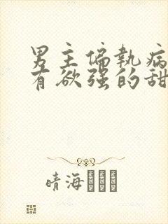 男主偏执病态占有欲强的甜宠文