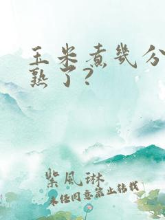玉米煮几分钟就熟了?