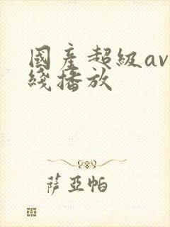 国产超级av在线播放