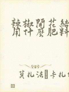 辣椒开花结果期用什么肥料