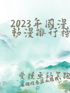 2023年国漫动漫排行榜前十名