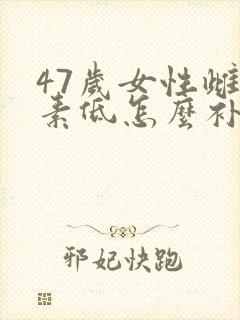 47岁女性雌激素低怎么补得快