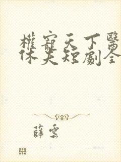 权宠天下医妃要休夫短剧全集
