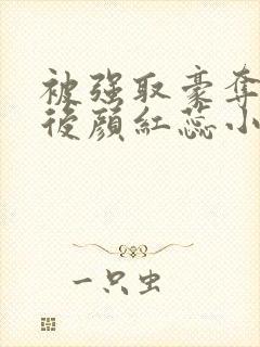 被强取豪夺多年后颜红蕊小说
