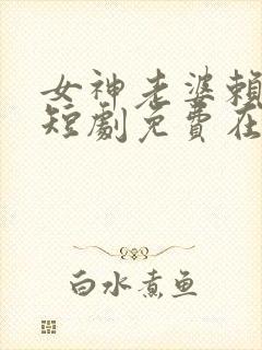 女神老婆赖上我短剧免费在线观看