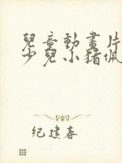 儿童动画片大全少儿小猪佩奇
