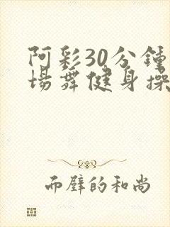 阿彩30分钟广场舞健身操